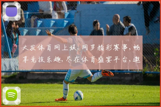 大发体育网上娱,网罗精彩赛事,畅享竞技乐趣,尽在体育盛宴平台,邀您共赏