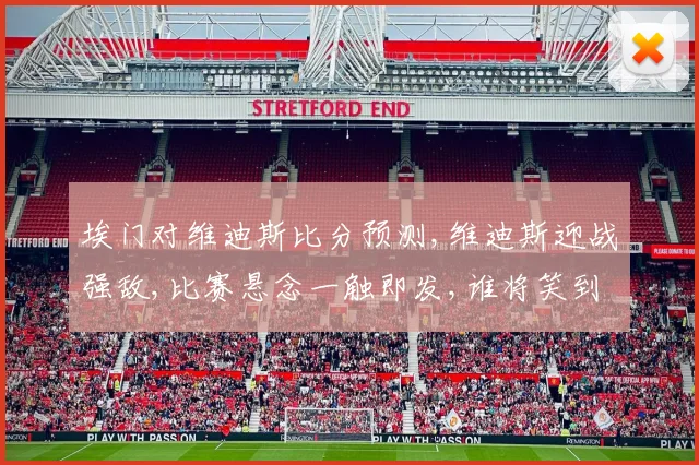 埃门对维迪斯比分预测,维迪斯迎战强敌,比赛悬念一触即发,谁将笑到最后