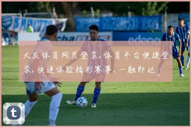 大发体育网页登录,体育平台便捷登录,快速体验精彩赛事,一触即达