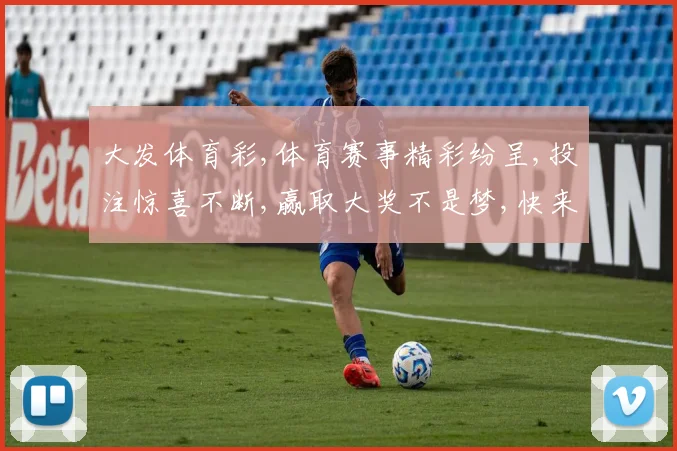 大发体育彩,体育赛事精彩纷呈,投注惊喜不断,赢取大奖不是梦,快来参与